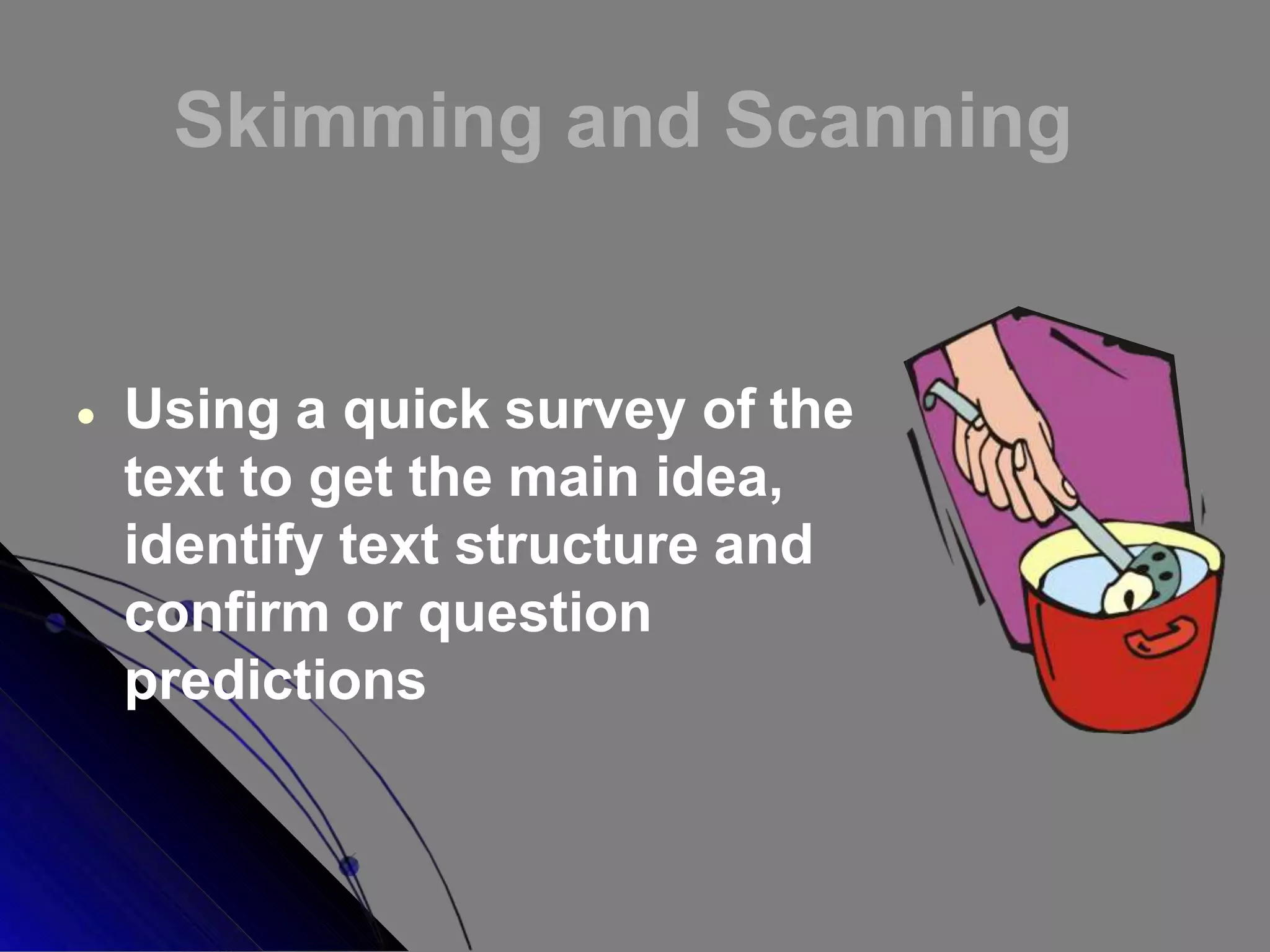 Skimming and Scanning
 Using a quick survey of the
text to get the main idea,
identify text structure and
confirm or question
predictions
 