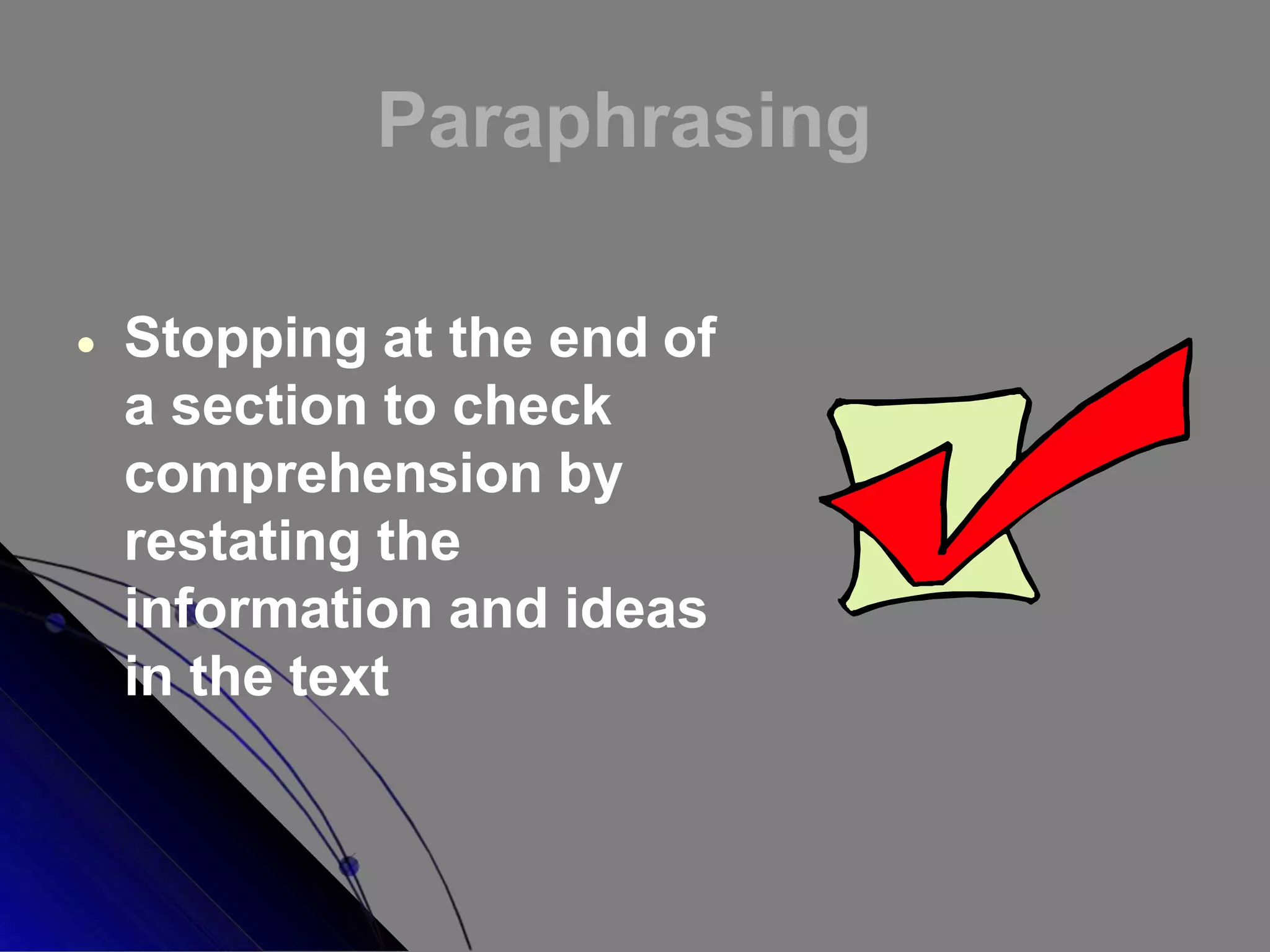 Paraphrasing
 Stopping at the end of
a section to check
comprehension by
restating the
information and ideas
in the text
 