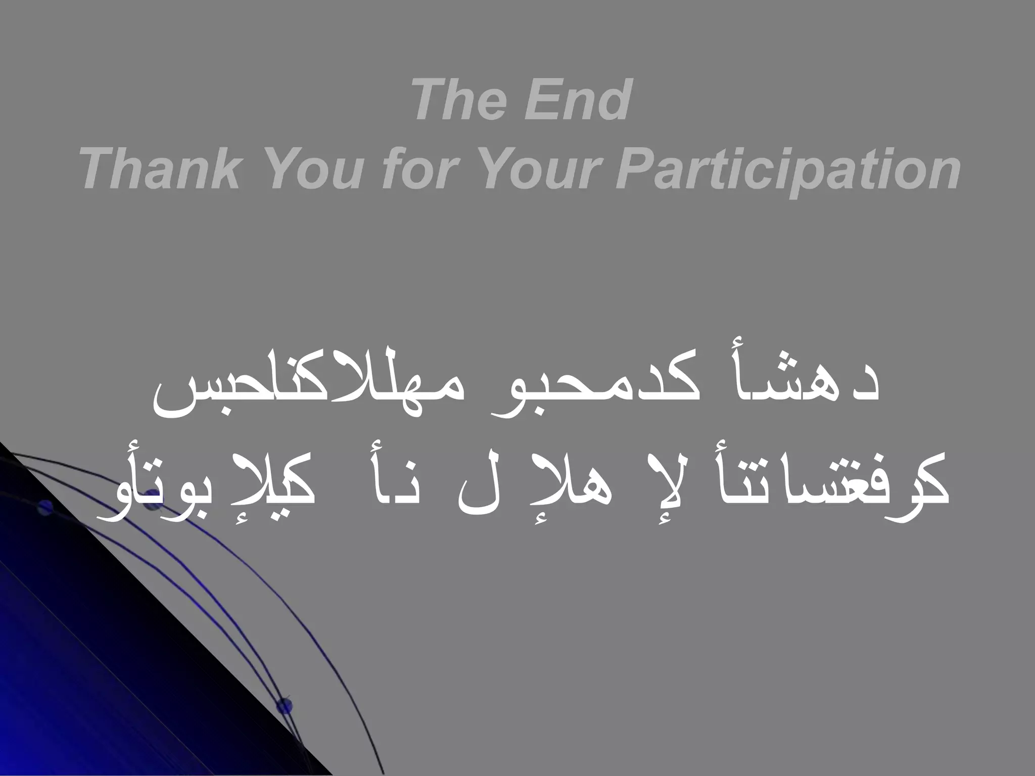 The End
Thank You for Your Participation
‫دهشأ‬
‫كدمحبو‬
‫مهلال‬
‫كناحبس‬
‫كرفغتسا‬
‫تنأ‬
‫إل‬
‫هإل‬
‫ل‬
‫أ‬‫ن‬
‫كيإل‬
‫بوت‬
‫أو‬
 