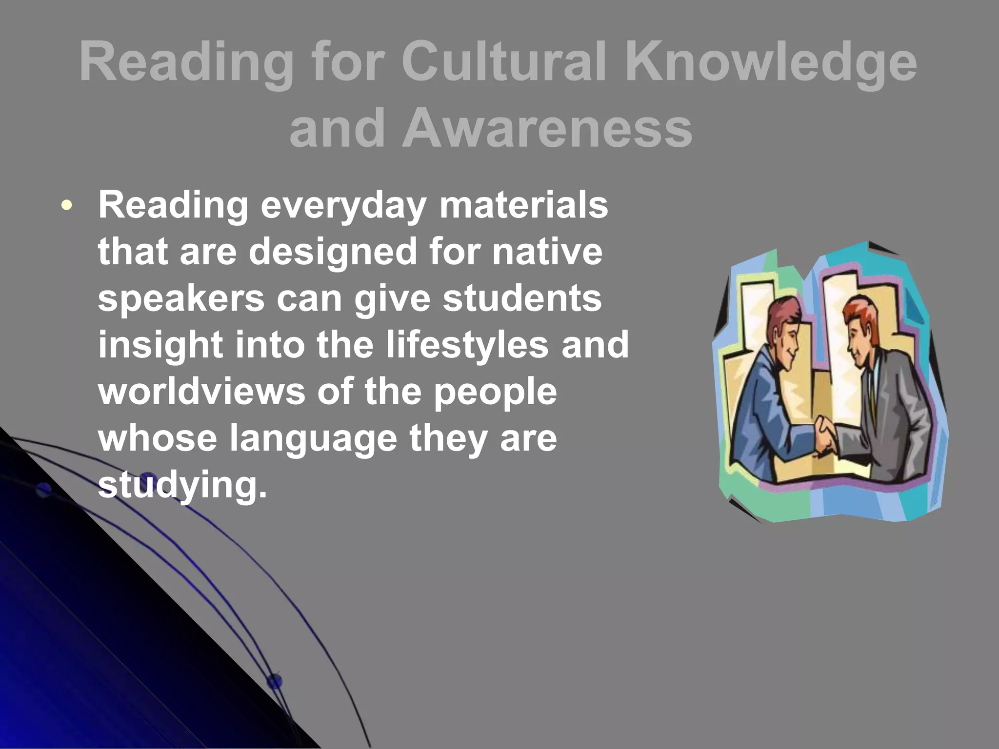 Reading for Cultural Knowledge
and Awareness
 Reading everyday materials
that are designed for native
speakers can give students
insight into the lifestyles and
worldviews of the people
whose language they are
studying.
 