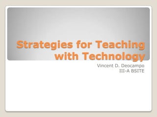 Strategies for Teaching
with Technology
Vincent D. Deocampo
III-A BSITE

 