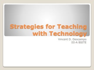 Strategies for Teaching 
with Technology 
Vincent D. Deocampo 
III-A BSITE 
 