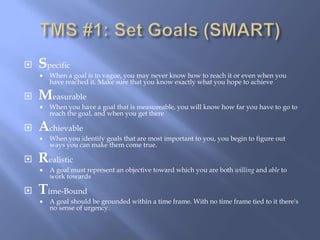 TMS #1: Set Goals (SMART)<br />Specific<br />When a goal is to vague, you may never know how to reach it or even when you ...
