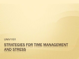 UNIV1101
STRATEGIES FOR TIME MANAGEMENT
AND STRESS
 