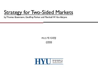 Strategy for Two-Sided Markets
by Thomas Eisenmann, Geoffrey Parker and Marshall W. Van Alstyne




                                      M.I.S 박사과정
                                          김영웅
 