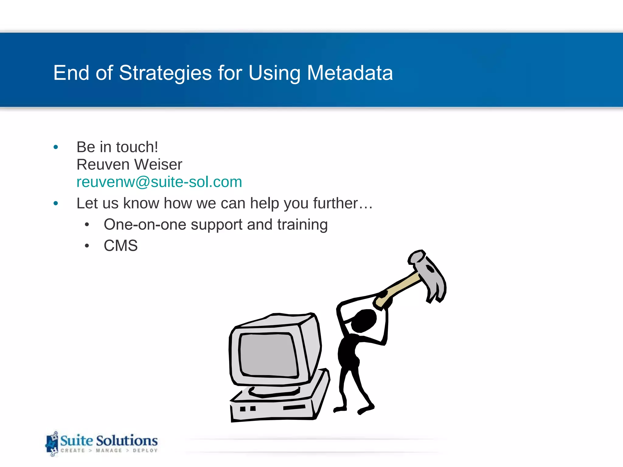 End of Strategies for Using Metadata Be in touch! Reuven Weiser [email_address] Let us know how we can help you further… One-on-one support and training CMS  