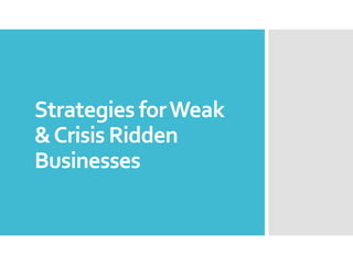Strategies forWeak
&Crisis Ridden
Businesses
 
