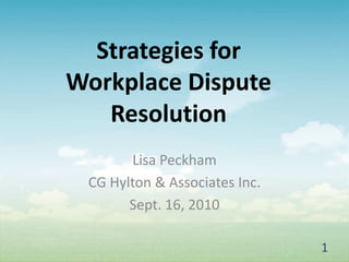Strategies for
Workplace Dispute
   Resolution
       Lisa Peckham
 CG Hylton & Associates Inc.
       Sept. 16, 2010

                               1
 