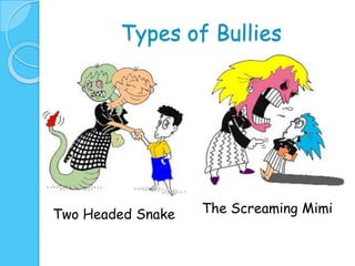 Types of Bullies




Two Headed Snake   The Screaming Mimi
 