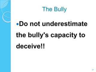 The Bully

Do   not underestimate
the bully's capacity to
deceive!!


                          37
 