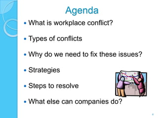 Agenda
   What is workplace conflict?

   Types of conflicts

   Why do we need to fix these issues?

   Strategies

   Steps to resolve

   What else can companies do?
                                          4
 