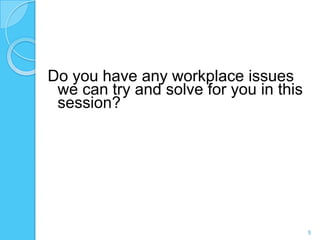 Do you have any workplace issues
 we can try and solve for you in this
 session?




                                        5
 