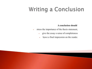 A conclusion should
stress the importance of the thesis statement,
give the essay a sense of completeness
leave a final impression on the reader.

 