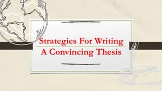 Strategies For Writing
A Convincing Thesis
 