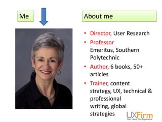 Me About me
• Director, User Research
• Professor
Emeritus, Southern
Polytechnic
• Author, 6 books, 50+
articles
• Trainer...