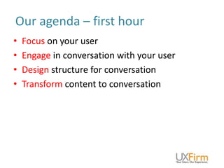 • Focus on your user
• Engage in conversation with your user
• Design structure for conversation
• Transform content to co...