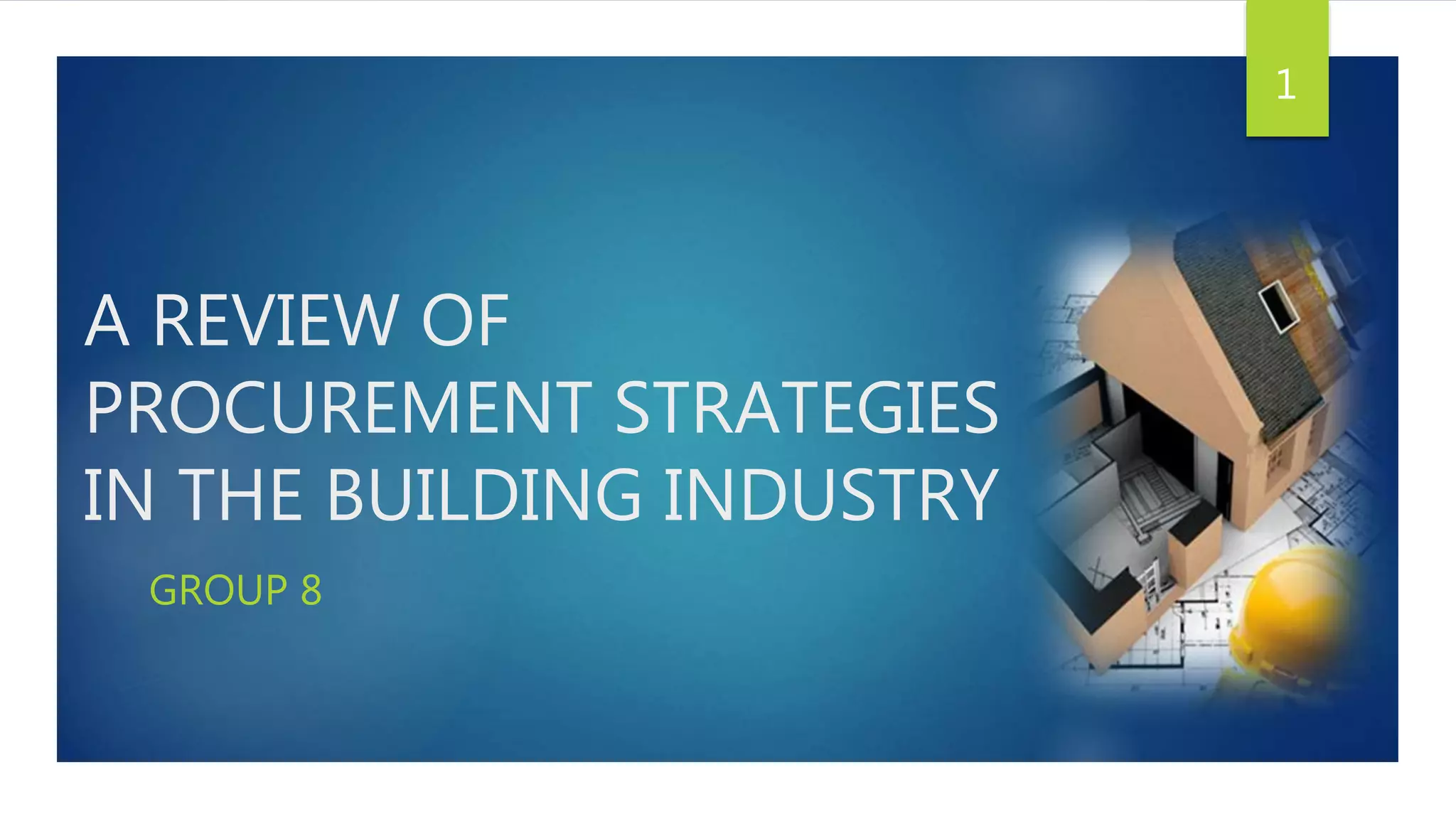 A REVIEW OF
PROCUREMENT STRATEGIES
IN THE BUILDING INDUSTRY
GROUP 8
1
 