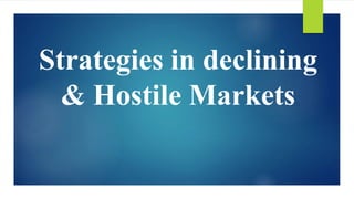 Strategies in declining
& Hostile Markets
 