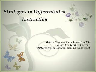 Milisa Sammaciccia Ismail, MEd.
Change Leadership For The
Differentiated Educational Environment
Strategies in Differentiated
Instruction
 