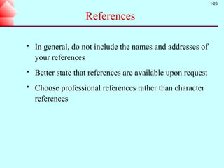 1-26


                    References

   In general, do not include the names and addresses of
    your references
   Better state that references are available upon request
   Choose professional references rather than character
    references
 