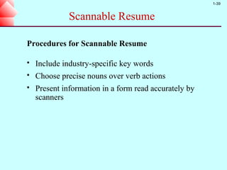 1-39


              Scannable Resume

Procedures for Scannable Resume

   Include industry-specific key words
   Choose precise nouns over verb actions
   Present information in a form read accurately by
    scanners
 