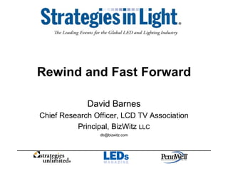 Rewind and Fast Forward
David Barnes
Chief Research Officer, LCD TV Association
Principal, BizWitz LLC
db@bizwitz.com
 
