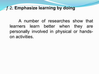 ƒ 2. Emphasize learning by doing
A number of researches show that
learners learn better when they are
personally involved in physical or hands-
on activities.
 