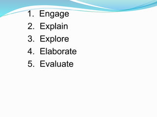 1. Engage
2. Explain
3. Explore
4. Elaborate
5. Evaluate
 