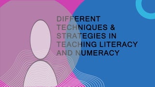DIFFERENT
TECHNIQUES &
STRATEGIES IN
TEACHING LITERACY
AND NUMERACY
 