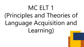 MC ELT 1
(Principles and Theories of
Language Acquisition and
Learning)
 