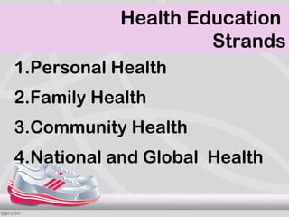 Health Education
                     Strands
1.Personal Health
2.Family Health
3.Community Health
4.National and Global Health
 