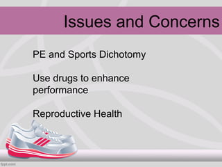 Issues and Concerns
PE and Sports Dichotomy

Use drugs to enhance
performance

Reproductive Health
 
