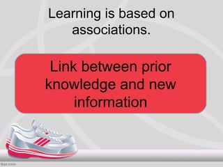 Learning is based on
   associations.

 Link between prior
knowledge and new
     information
 