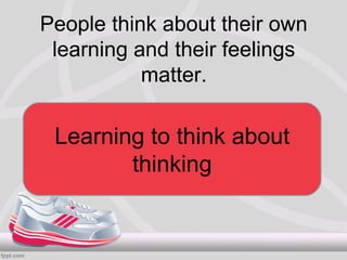 People think about their own
 learning and their feelings
           matter.

 Learning to think about
        thinking
 