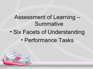Assessment of Learning –
           Summative
• Six Facets of Understanding
     • Performance Tasks
 