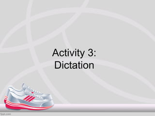 Activity 3:
Dictation
 