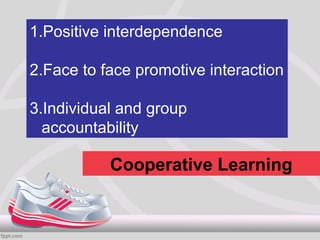 1.Positive interdependence

2.Face to face promotive interaction

3.Individual and group
  accountability

           Cooperative Learning
 