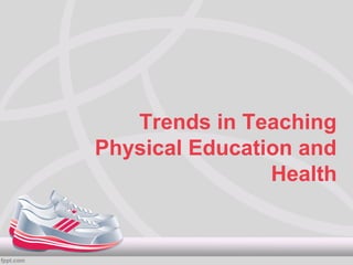 Trends in Teaching
Physical Education and
                Health
 