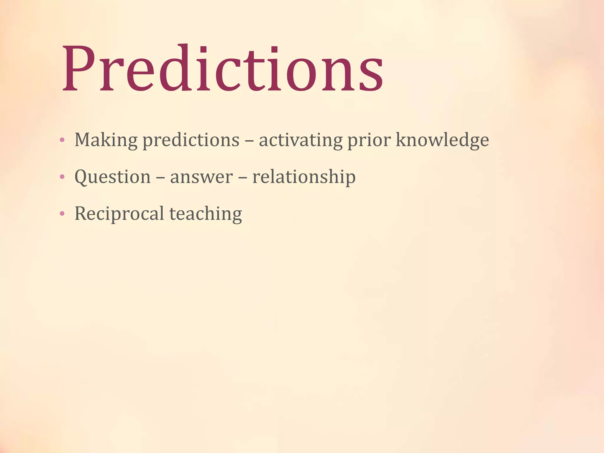 Predictions
• Making predictions – activating prior knowledge
• Question – answer – relationship
• Reciprocal teaching