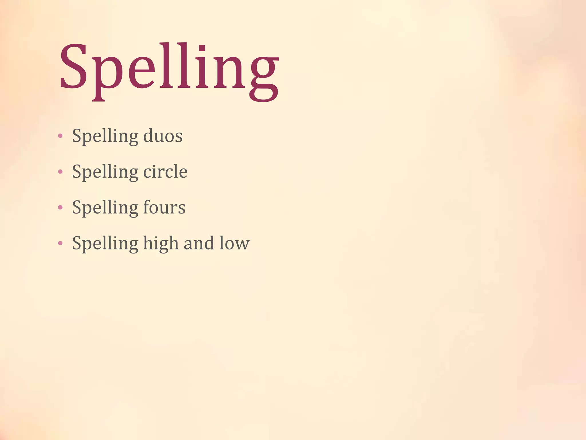 Spelling
• Spelling duos
• Spelling circle
• Spelling fours
• Spelling high and low