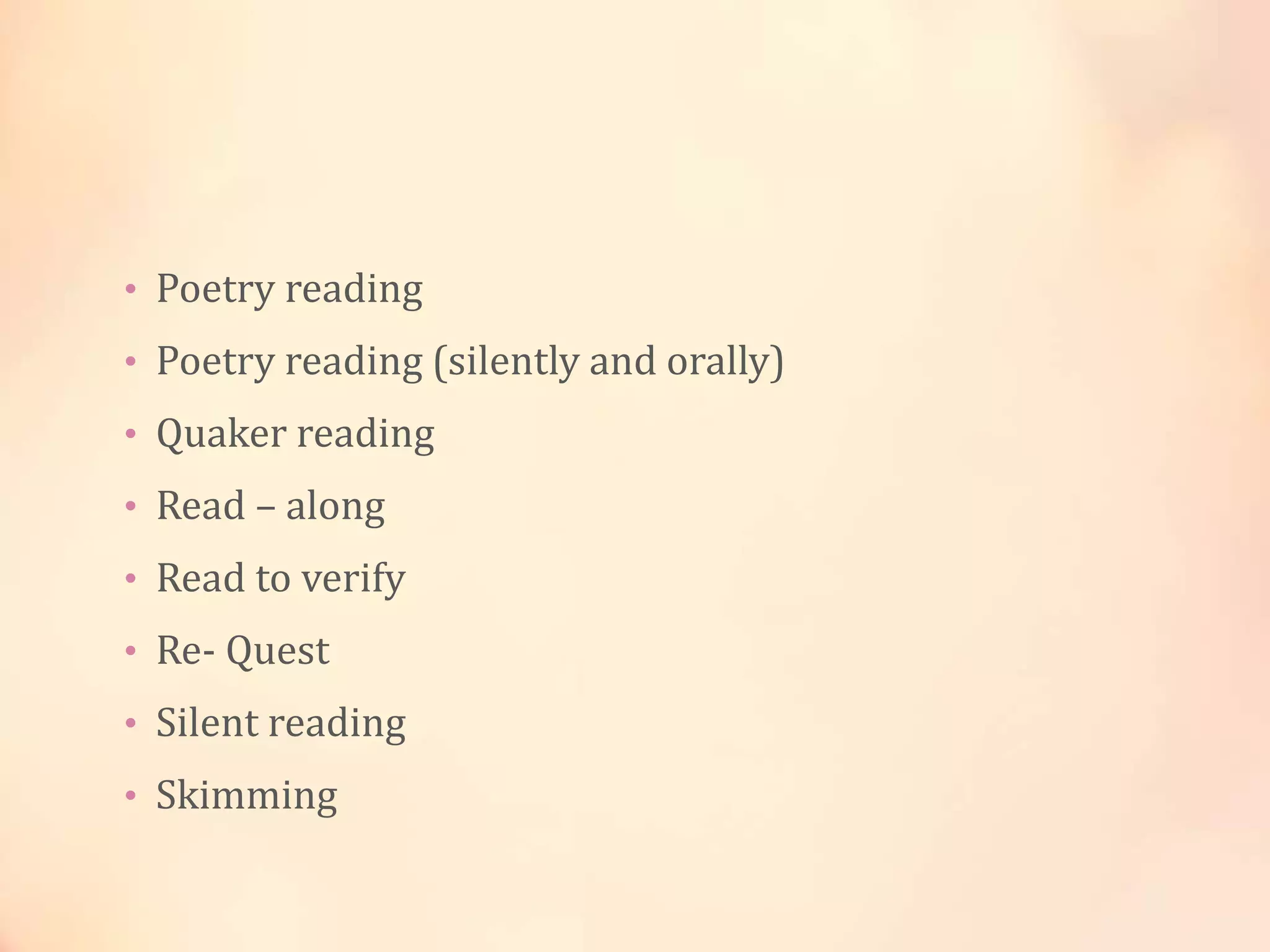 • Poetry reading
• Poetry reading (silently and orally)
• Quaker reading
• Read – along
• Read to verify
• Re- Quest
• Silent reading
• Skimming
