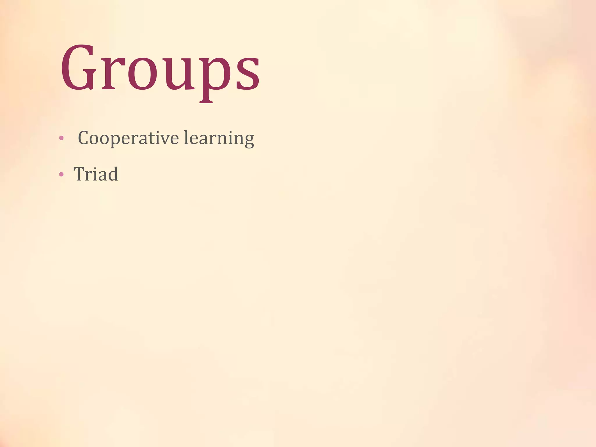 Groups
• Cooperative learning
• Triad