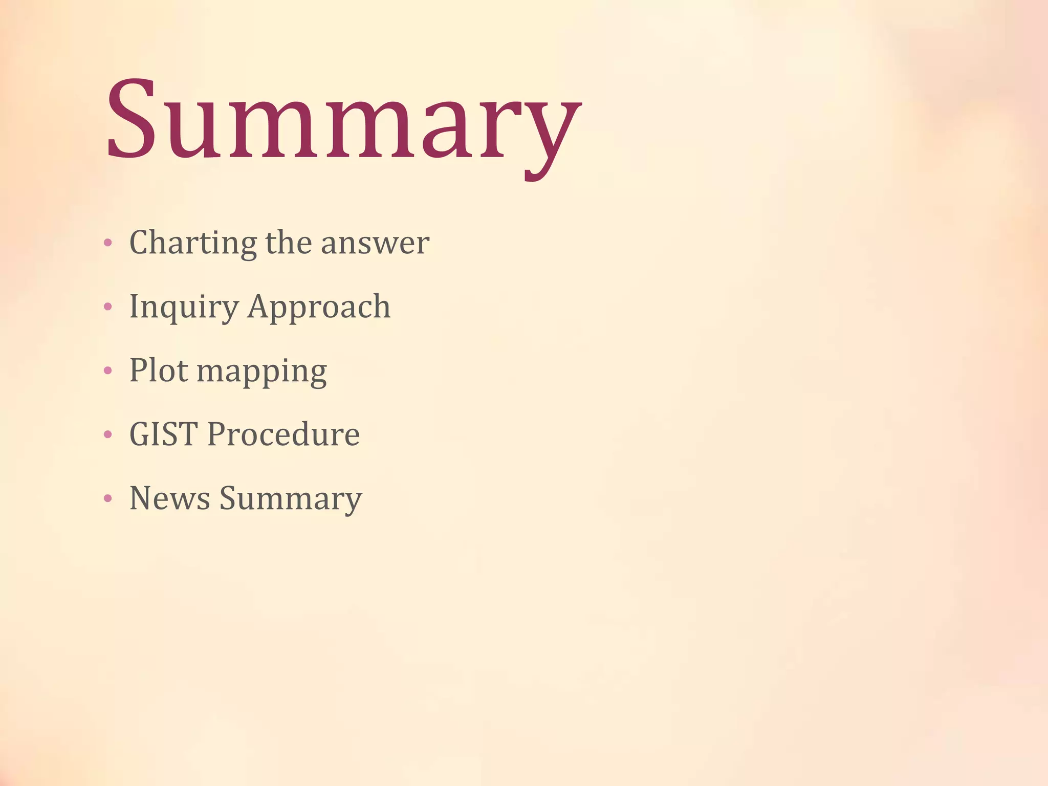 Summary
• Charting the answer
• Inquiry Approach
• Plot mapping
• GIST Procedure
• News Summary