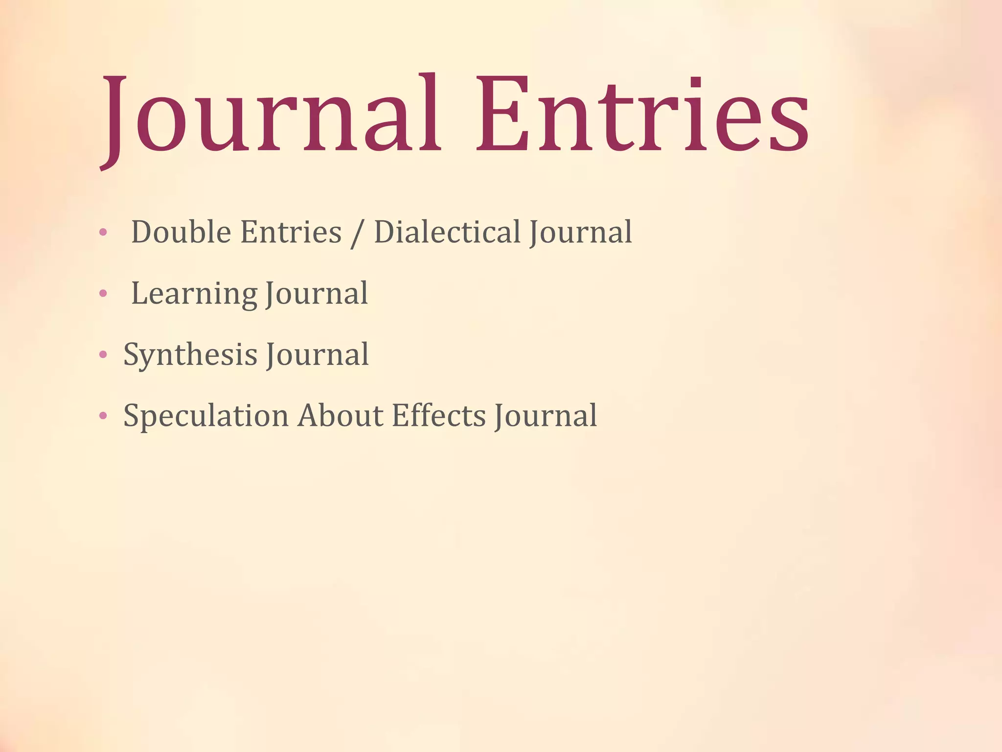 Journal Entries
• Double Entries / Dialectical Journal
• Learning Journal
• Synthesis Journal
• Speculation About Effects Journal