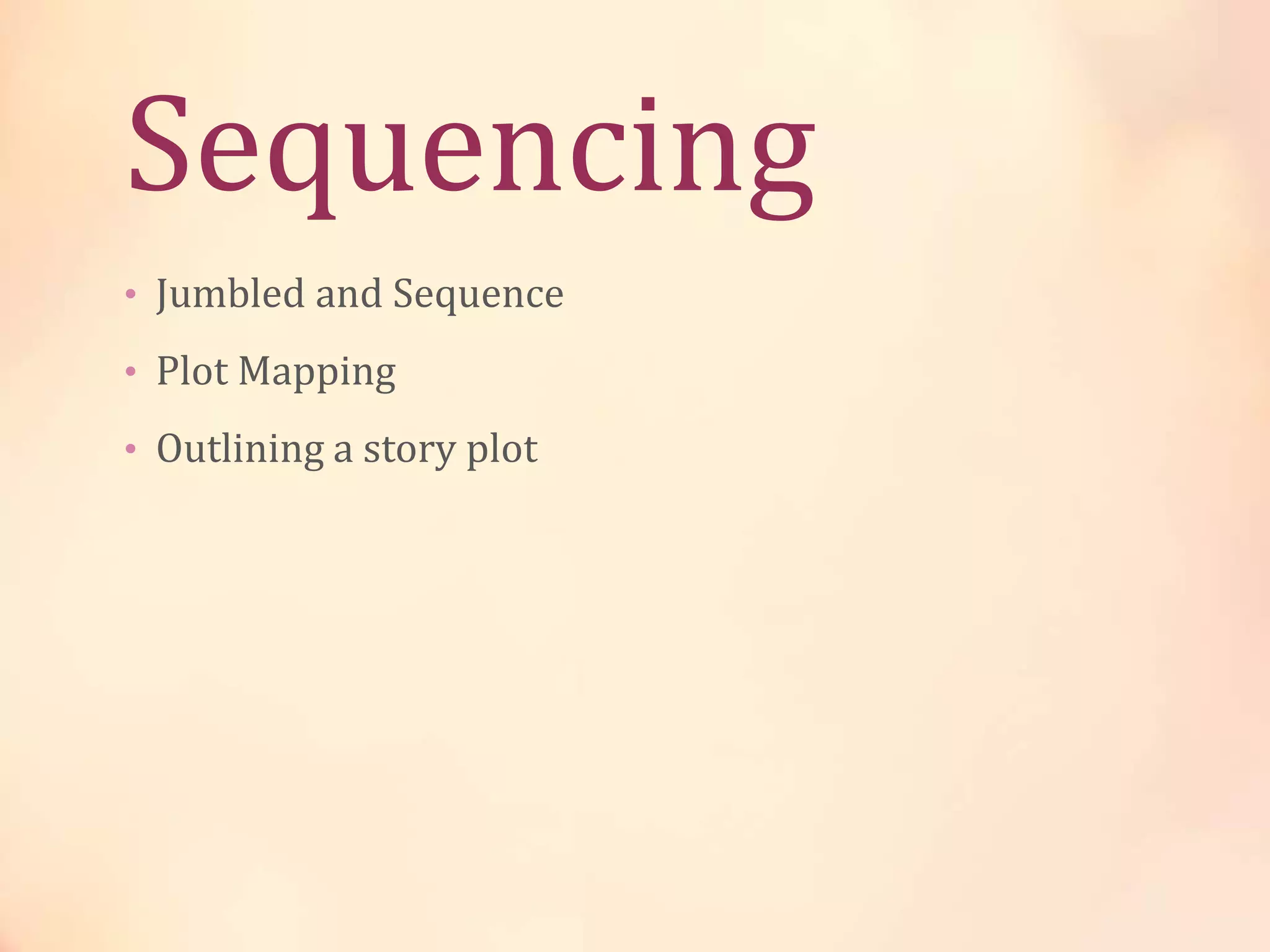 Sequencing
• Jumbled and Sequence
• Plot Mapping
• Outlining a story plot