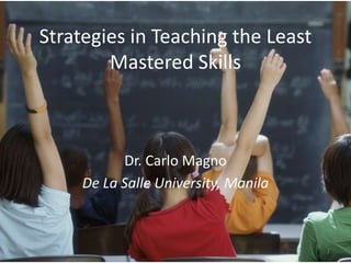 Strategies in Teaching the Least
Mastered Skills
Dr. Carlo Magno
De La Salle University, Manila
1
 