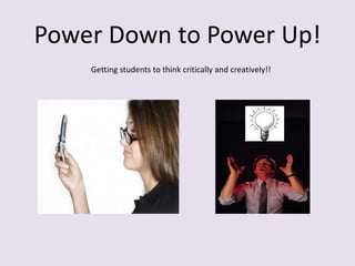 Power Down to Power Up!
    Getting students to think critically and creatively!!
 