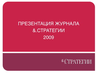 ПРЕЗЕНТАЦИЯ ЖУРНАЛА
     &.СТРАТЕГИИ
         2009
 