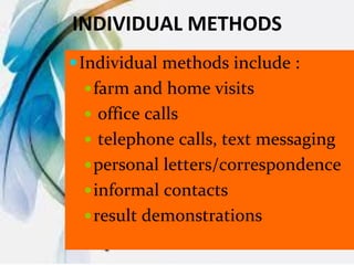 INDIVIDUAL METHODS
Individual methods include :
farm and home visits
 office calls
 telephone calls, text messaging
personal letters/correspondence
informal contacts
result demonstrations
 