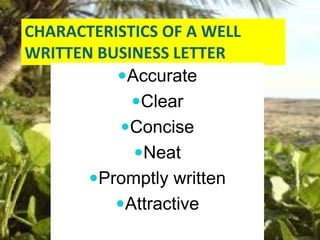 CHARACTERISTICS OF A WELL
WRITTEN BUSINESS LETTER
Accurate
Clear
Concise
Neat
Promptly written
Attractive
 